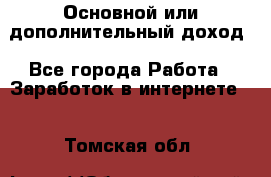 Основной или дополнительный доход - Все города Работа » Заработок в интернете   . Томская обл.